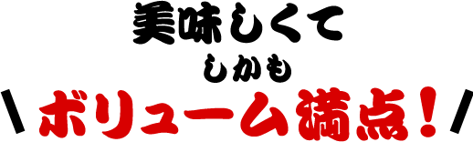 美味しくて しかもボリューム満点！